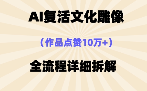 AI复活⽂化雕像，作品点赞10W+，全流程详细拆解-雨创网-优质项目资源分享平台