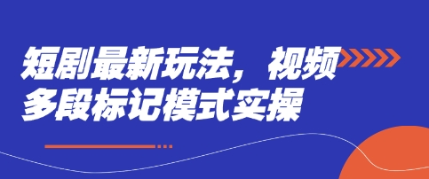 短剧最新玩法，视频多段标记模式实操-雨创网-优质项目资源分享平台