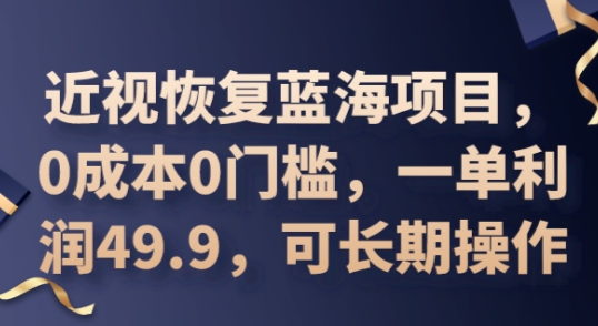 2025近视恢复蓝海项目，0成本0门槛，一单利润49.9，可长期操作-雨创网-优质项目资源分享平台