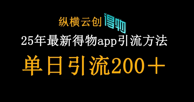 25年最新得物app引流创业粉方法，单日引流200+-雨创网-优质项目资源分享平台