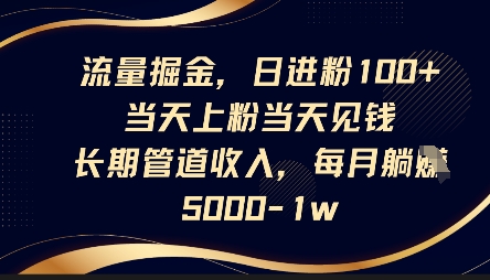 流量掘金，日进粉100+，当天上粉当天见钱，长期管道收入，每月躺挣5k-雨创网-优质项目资源分享平台