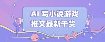 AI 写小说游戏推文最新干货-雨创网-优质项目资源分享平台