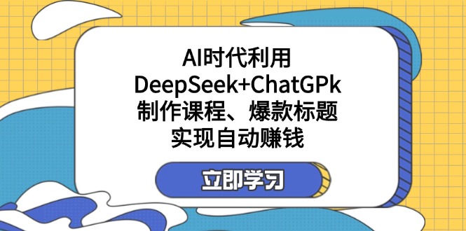 （14149期）某付费文：AI时代利用DeepSeek+ChatGPk制作课程、爆款标题，实现自动赚钱-雨创网-优质项目资源分享平台
