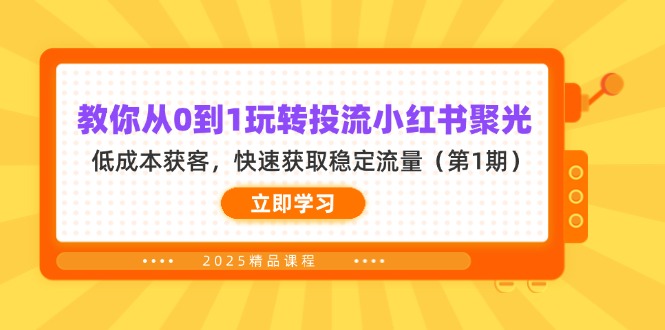 （14260期）教你从0到1玩转投流小红书聚光，低成本获客，快速获取稳定流量（第1期）-雨创网-优质项目资源分享平台