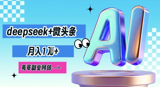 deepseek+微头条，原创图文变现，月入1W-雨创网-优质项目资源分享平台