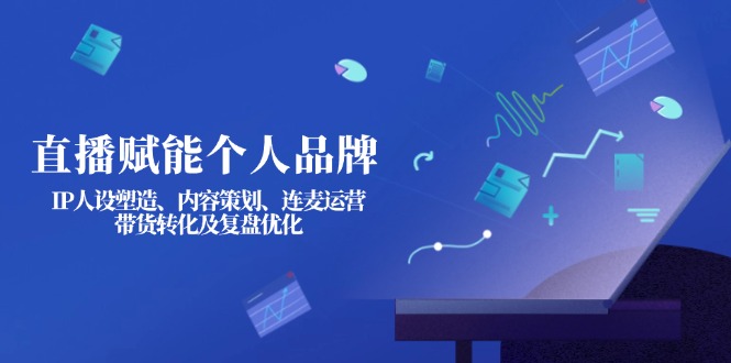 （14158期）直播赋能个人品牌：IP人设塑造、内容策划、连麦运营、带货转化及复盘优化-雨创网-优质项目资源分享平台