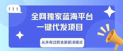 全网独家蓝海平台一键代发项目，从未有过的全新躺Z模式-雨创网-优质项目资源分享平台
