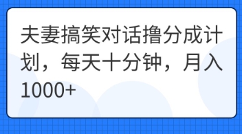 夫妻搞笑对话撸分成计划，每天十分钟，月入1000+-雨创网-优质项目资源分享平台