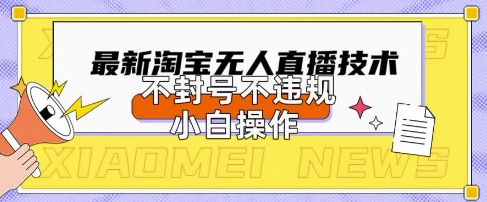 2025年淘宝无人直播带货10.0.全新技术，不违规，不封号，纯小白操作，日入数张【揭秘】-雨创网-优质项目资源分享平台