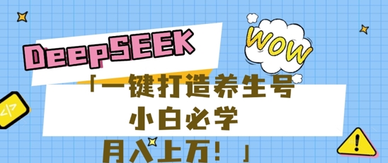 25年最新风口，用DeepSeek做养生号，小白必学，日入数张，一条作品涨粉1W+-雨创网-优质项目资源分享平台
