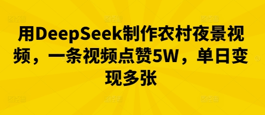用DeepSeek制作农村夜景视频，一条视频点赞5W，单日变现多张-雨创网-优质项目资源分享平台
