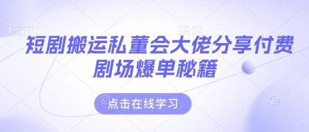 短剧搬运私董会大佬分享付费剧场爆单秘籍-雨创网-优质项目资源分享平台