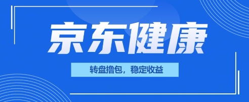 京东健康转盘撸包，小项目一人可撸20-雨创网-优质项目资源分享平台