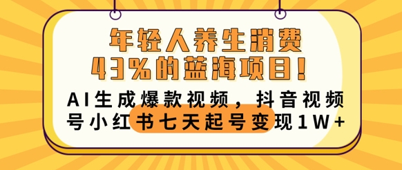 年轻人养生消费43%的蓝海项目，AI生成爆款视频，抖音视频号小红书七天起号变现1w-雨创网-优质项目资源分享平台