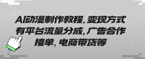 AI动漫制作教程，变现方式有平台流量分成，广告合作接单，电商带货等-雨创网-优质项目资源分享平台