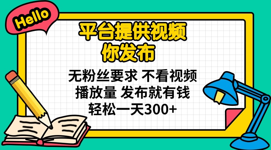 （14171期）平台提供视频 你发布 无粉丝要求 不看视频播放量 发布就有钱 轻松一天300+-雨创网-优质项目资源分享平台