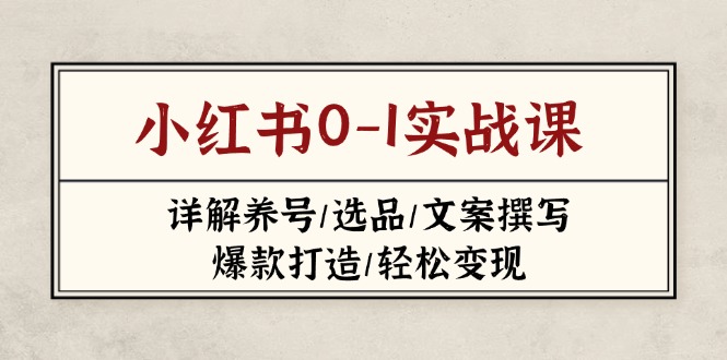 （14237期）小红书0-1实战课(2023-2025)，详解养号/选品/文案撰写/爆款打造/轻松变现-雨创网-音频资源项目分享平台