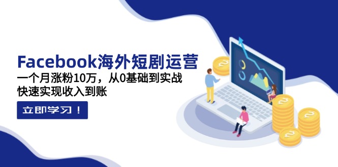 （14328期）Facebook海外短剧运营：一个月涨粉10万，从0基础到实战，快速实现收入到账-雨创网-优质项目资源分享平台