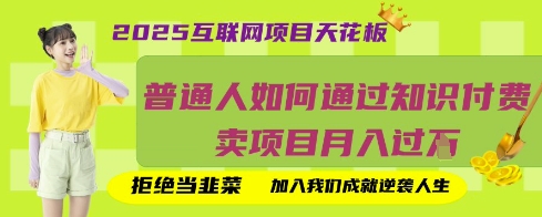 2025互联网项目天花板，普通人如何通过知识付费卖项目月入过W，拒绝当韭菜【揭秘】-雨创网-优质项目资源分享平台