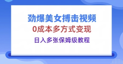 劲爆美女搏击视频，0成本多方式变现，日入多张保姆级教程-雨创网-优质项目资源分享平台