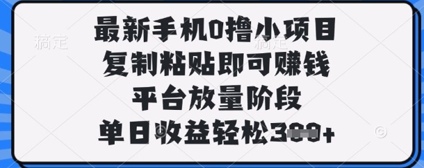 最新手机0撸小项目，复制粘贴即可挣钱，平台放量阶段，单日收益轻松3张+【揭秘】-雨创网-优质项目资源分享平台
