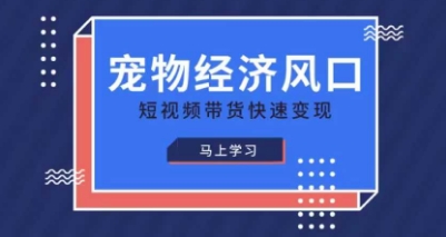 宠物赛道快速变现精品课，宠物经济风口，短视频带货快速变现-雨创网-优质项目资源分享平台