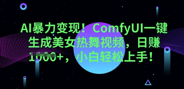 AI暴力变现，ComfyUI一键生成美女热舞视频，小白轻松上手-雨创网-优质项目资源分享平台