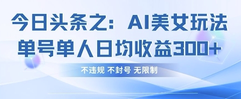 今日头条之AI美女玩法单号单人日均收益3张+，不违规 不封号 无限制-雨创网-优质项目资源分享平台