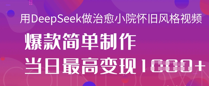 用DeepSeek做治愈小院怀旧风格视频，爆款轻松制作，当日最高变现1k-雨创网-优质项目资源分享平台