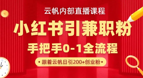 云帆内部直播课，小红书引流兼职粉教程，日引500+月变现过W-雨创网-优质项目资源分享平台