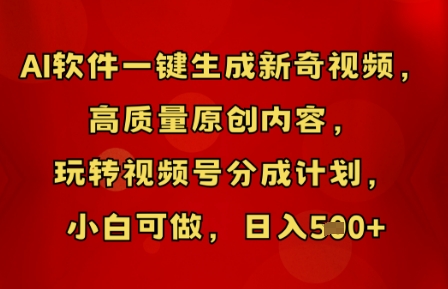 AI软件一键生成新奇视频，高质量原创内容，玩转视频号分成计划，小白可做，日入5张-雨创网-优质项目资源分享平台