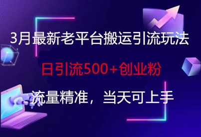 3月最新老平台搬运引流玩法，日引流500+创业粉，流量精准，当天可上手-雨创网-优质项目资源分享平台