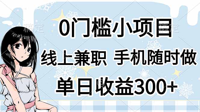 （14316期）0门槛副业，线上兼职，日入300+，有手机即可-雨创网-优质项目资源分享平台
