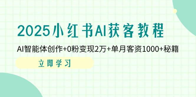 （14301期）2025小红书AI获客教程：AI智能体创作+0粉变现2万+单月客资1000+秘籍-雨创网-优质项目资源分享平台