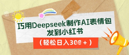 巧用Deepseek制作AI表情包，发到小红书，轻松日入3张-雨创网-优质项目资源分享平台