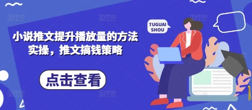 小说推文提升播放量的方法实操，推文搞钱策略-雨创网-优质项目资源分享平台