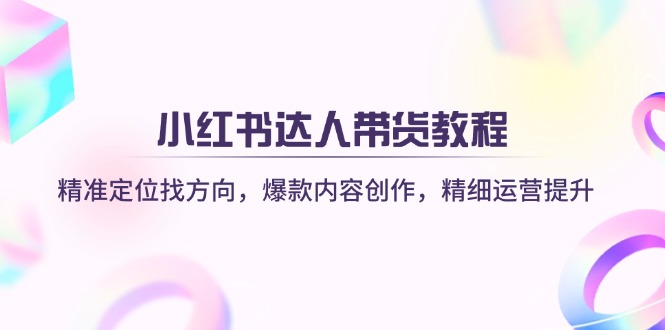 （14142期）小红书达人带货教程：精准定位找方向，爆款内容创作，精细运营提升-雨创网-优质项目资源分享平台