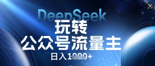 DeepSeek玩转公众号流量主，日入数张，每天几分钟，操作简单零门槛-雨创网-优质项目资源分享平台
