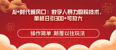 AI+时代新风口：数字人暴力吸粉技术，单机日引3张+可放大-雨创网-优质项目资源分享平台