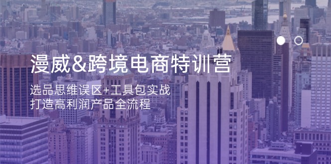 （14295期）漫威 跨境电商特训营：选品思维误区+工具包实战，打造高利润产品全流程-雨创网-优质项目资源分享平台