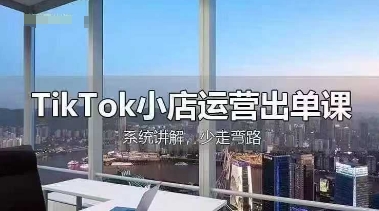 TikTok小店运营出单课，从开店选品、运营出单、发货回款，进行全流程讲解-雨创网-优质项目资源分享平台