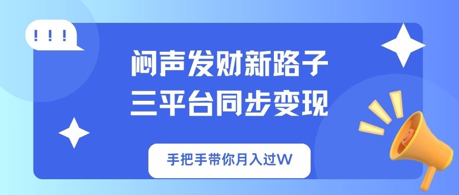 （14182期）闷声发财新路子！三平台同步变现，手把手带你月入过W-雨创网-优质项目资源分享平台