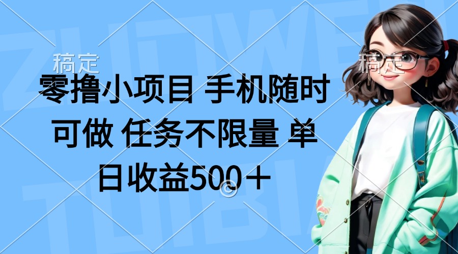 （14293期）零撸小项目 手机随时可做 任务不限量 单日收益500＋-雨创网-优质项目资源分享平台