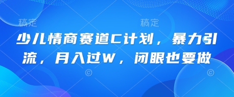 少儿情商赛道C计划，暴力引流，月入过W，闭眼也要做-雨创网-优质项目资源分享平台