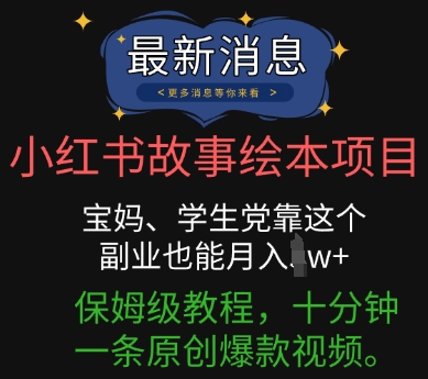 小红书故事绘本项目，宝妈、学生党靠这个副业也能月入过w+保姆级教程，十分钟一条原创爆款视频-雨创网-优质项目资源分享平台