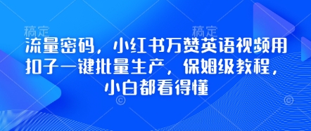 流量密码，小红书万赞英语视频用扣子一键批量生产，保姆级教程，小白都看得懂-雨创网-优质项目资源分享平台