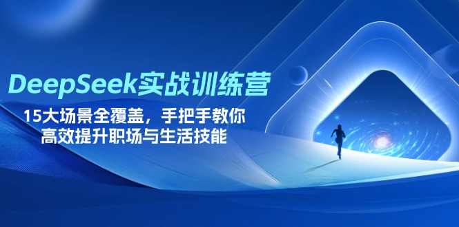 （14236期）DeepSeek实战训练营，15大场景全覆盖，手把手教你高效提升职场与生活技能-雨创网-优质项目资源分享平台