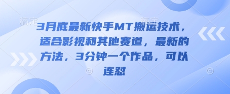 3月底最新快手MT搬运技术，适合影视和其他赛道，最新的方法，3分钟一个作品，可以连怼-雨创网-优质项目资源分享平台