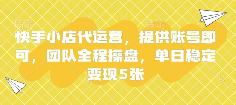 快手小店代运营，提供账号即可，团队全程操盘，单日稳定变现5张【揭秘】-雨创网-优质项目资源分享平台