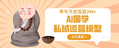 AI国学私域运营模型，单号月变现过W-雨创网-优质项目资源分享平台